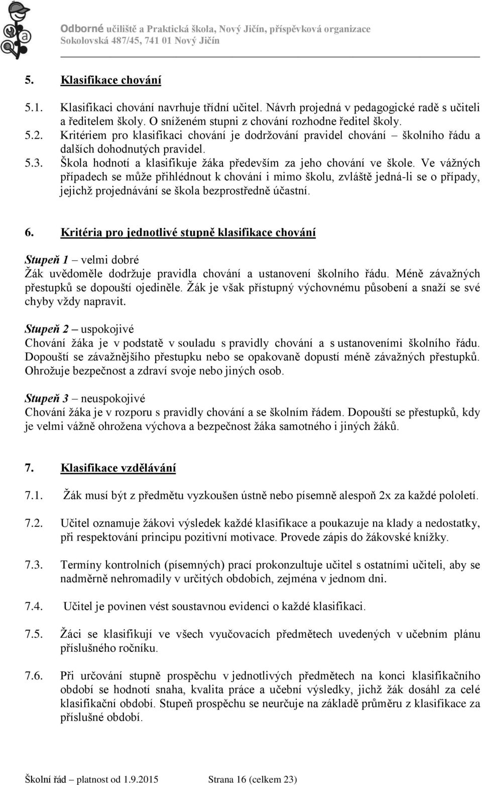 Ve vážných případech se může přihlédnout k chování i mimo školu, zvláště jedná-li se o případy, jejichž projednávání se škola bezprostředně účastní. 6.