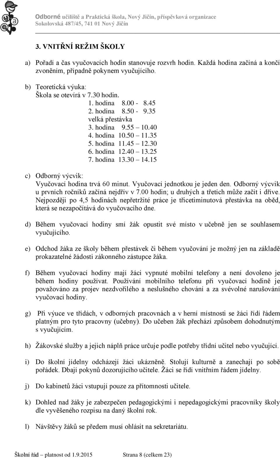 15 c) Odborný výcvik: Vyučovací hodina trvá 60 minut. Vyučovací jednotkou je jeden den. Odborný výcvik u prvních ročníků začíná nejdřív v 7.00 hodin; u druhých a třetích může začít i dříve.