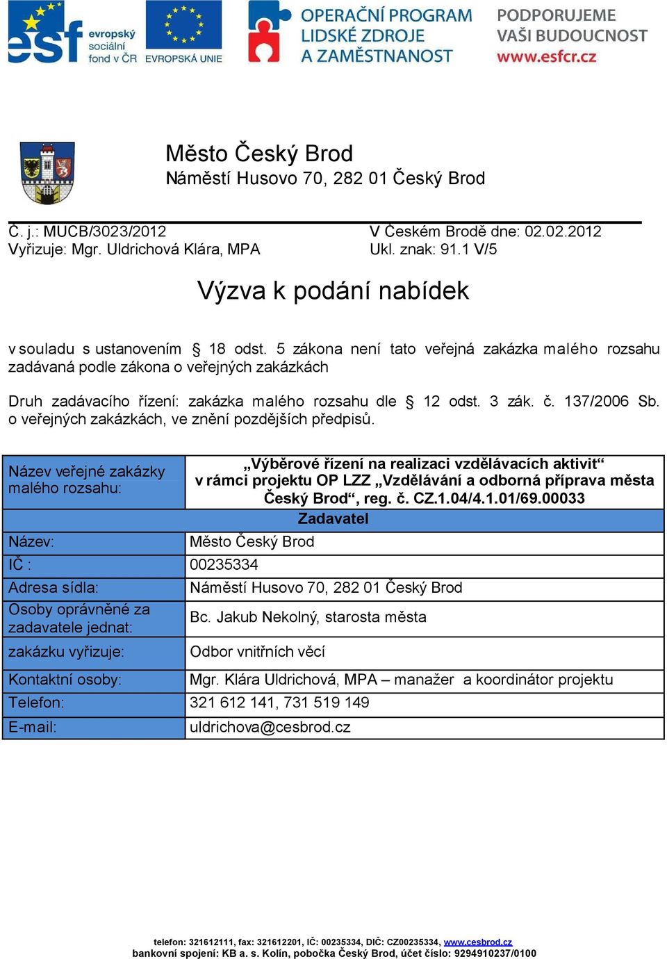 5 zákona není tato veřejná zakázka malého rozsahu zadávaná podle zákona o veřejných zakázkách Druh zadávacího řízení: zakázka malého rozsahu dle 12 odst. 3 zák. č. 137/2006 Sb.