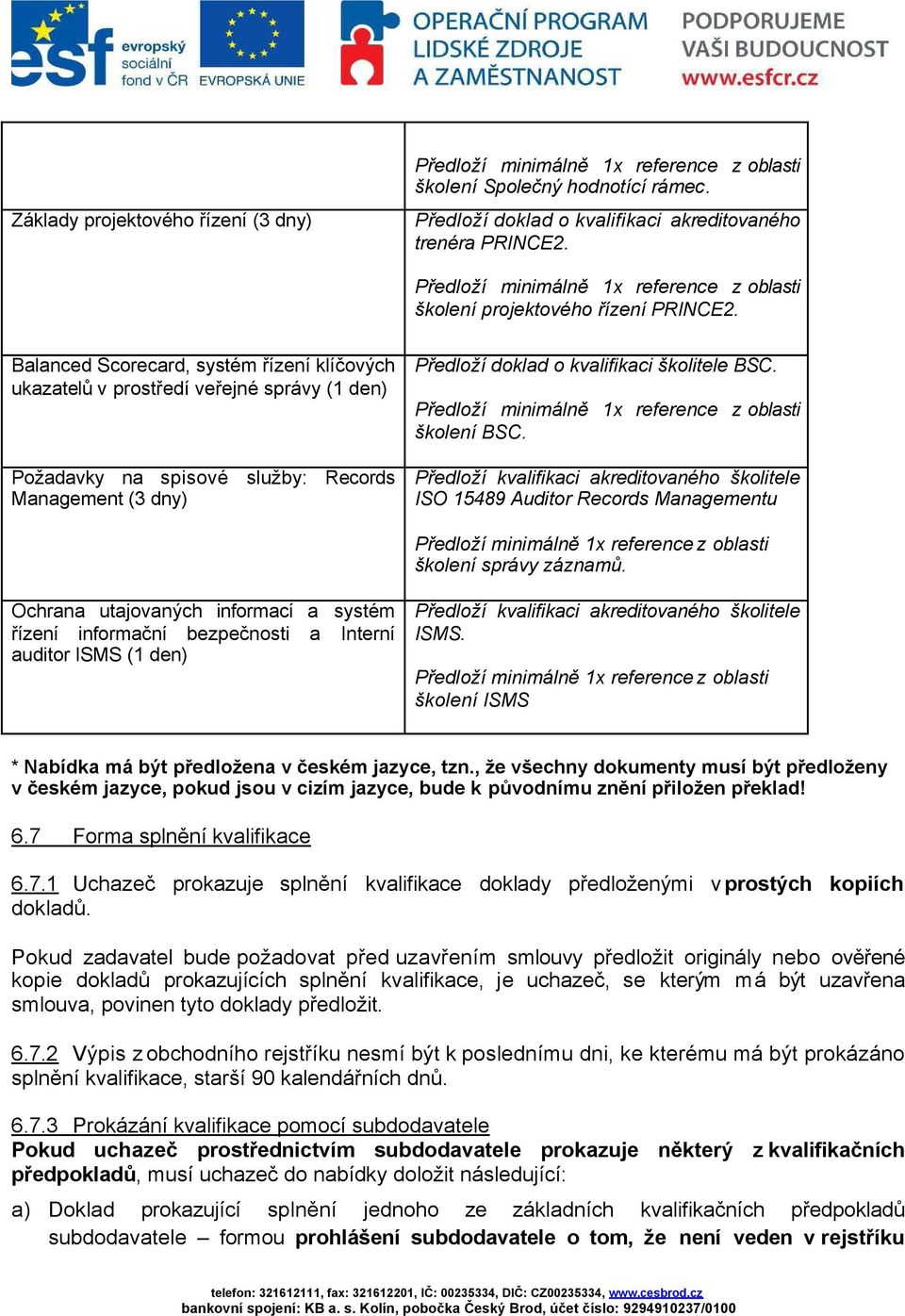 Balanced Scorecard, systém řízení klíčových ukazatelů v prostředí veřejné správy (1 den) Požadavky na spisové služby: Records Management (3 dny) Předloží doklad o kvalifikaci školitele BSC.