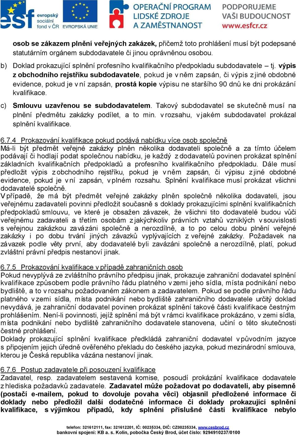 výpis z obchodního rejstříku subdodavatele, pokud je vněm zapsán, či výpis z jiné obdobné evidence, pokud je v ní zapsán, prostá kopie výpisu ne staršího 90 dnů ke dni prokázání kvalifikace.