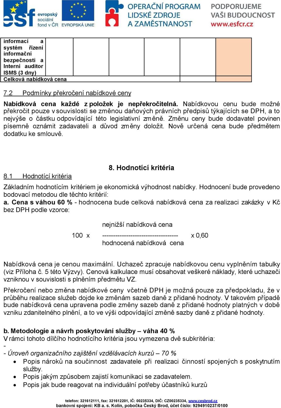 Změnu ceny bude dodavatel povinen písemně oznámit zadavateli a důvod změny doložit. Nově určená cena bude předmětem dodatku ke smlouvě. 8.1 Hodnotící kritéria 8.