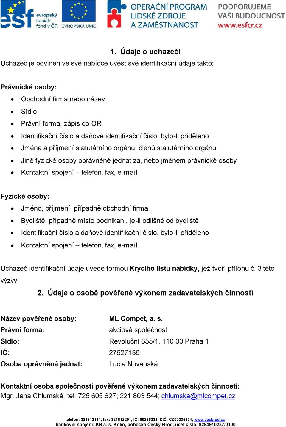 fax, e-mail Fyzické osoby: Jméno, příjmení, případně obchodní firma Bydliště, případně místo podnikaní, je-li odlišné od bydliště Identifikační číslo a daňové identifikační číslo, bylo-li přiděleno