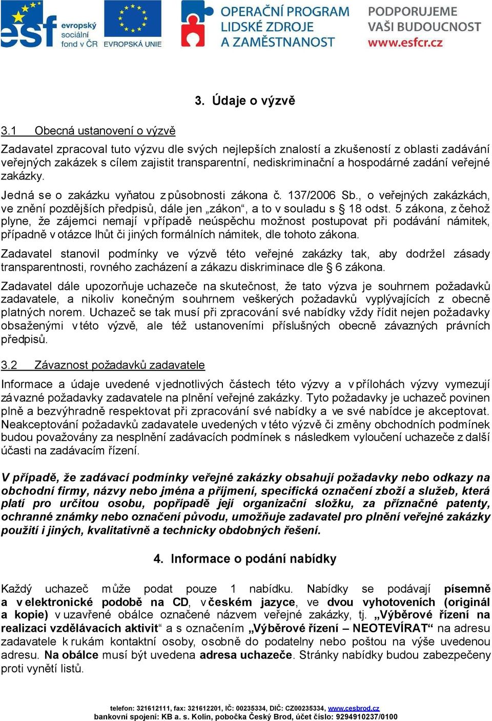 veřejné zakázky. Jedná se o zakázku vyňatou z působnosti zákona č. 137/2006 Sb., o veřejných zakázkách, ve znění pozdějších předpisů, dále jen zákon, a to v souladu s 18 odst.