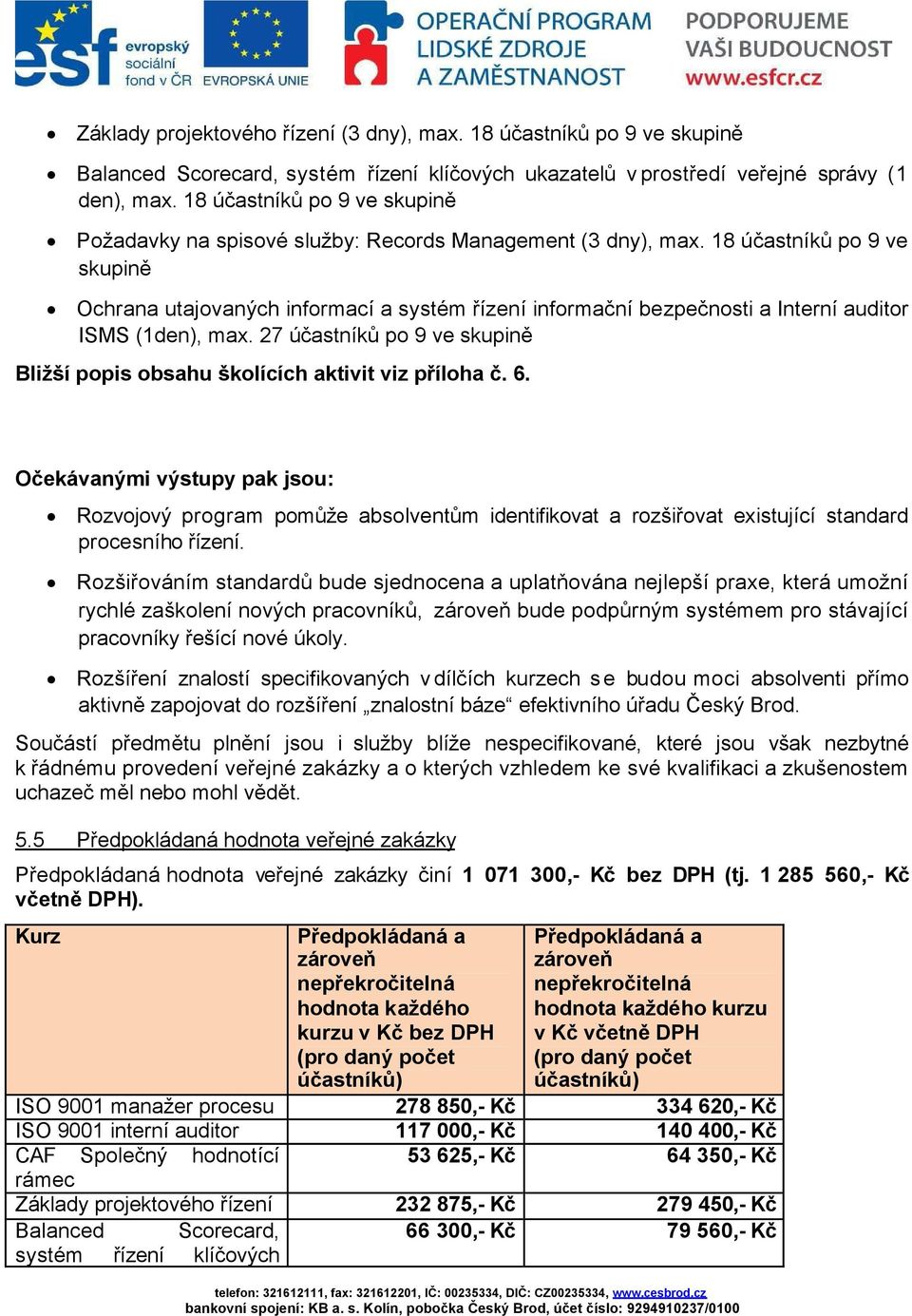 18 účastníků po 9 ve skupině Ochrana utajovaných informací a systém řízení informační bezpečnosti a Interní auditor ISMS (1den), max.