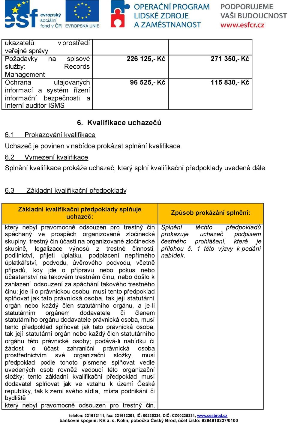 6.3 Základní kvalifikační předpoklady Základní kvalifikační předpoklady splňuje uchazeč: který nebyl pravomocně odsouzen pro trestný čin spáchaný ve prospěch organizované zločinecké skupiny, trestný