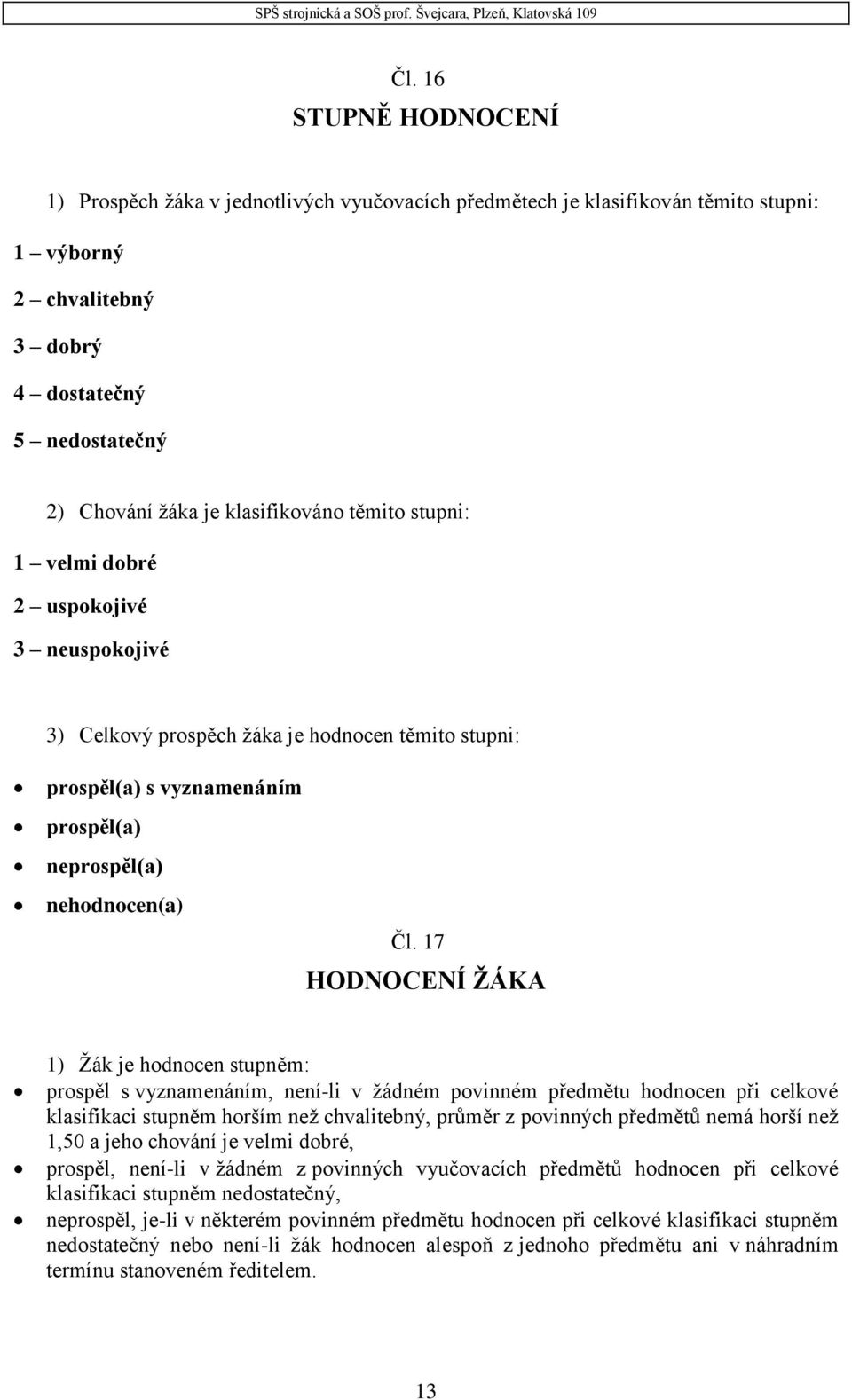 17 HODNOCENÍ ŽÁKA 1) Žák je hodnocen stupněm: prospěl s vyznamenáním, není-li v žádném povinném předmětu hodnocen při celkové klasifikaci stupněm horším než chvalitebný, průměr z povinných předmětů