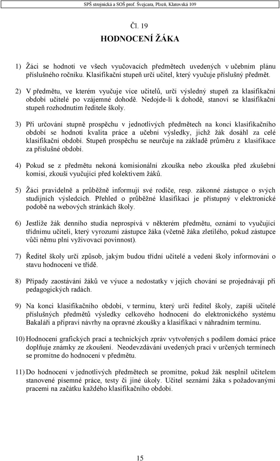 3) Při určování stupně prospěchu v jednotlivých předmětech na konci klasifikačního období se hodnotí kvalita práce a učební výsledky, jichž žák dosáhl za celé klasifikační období.