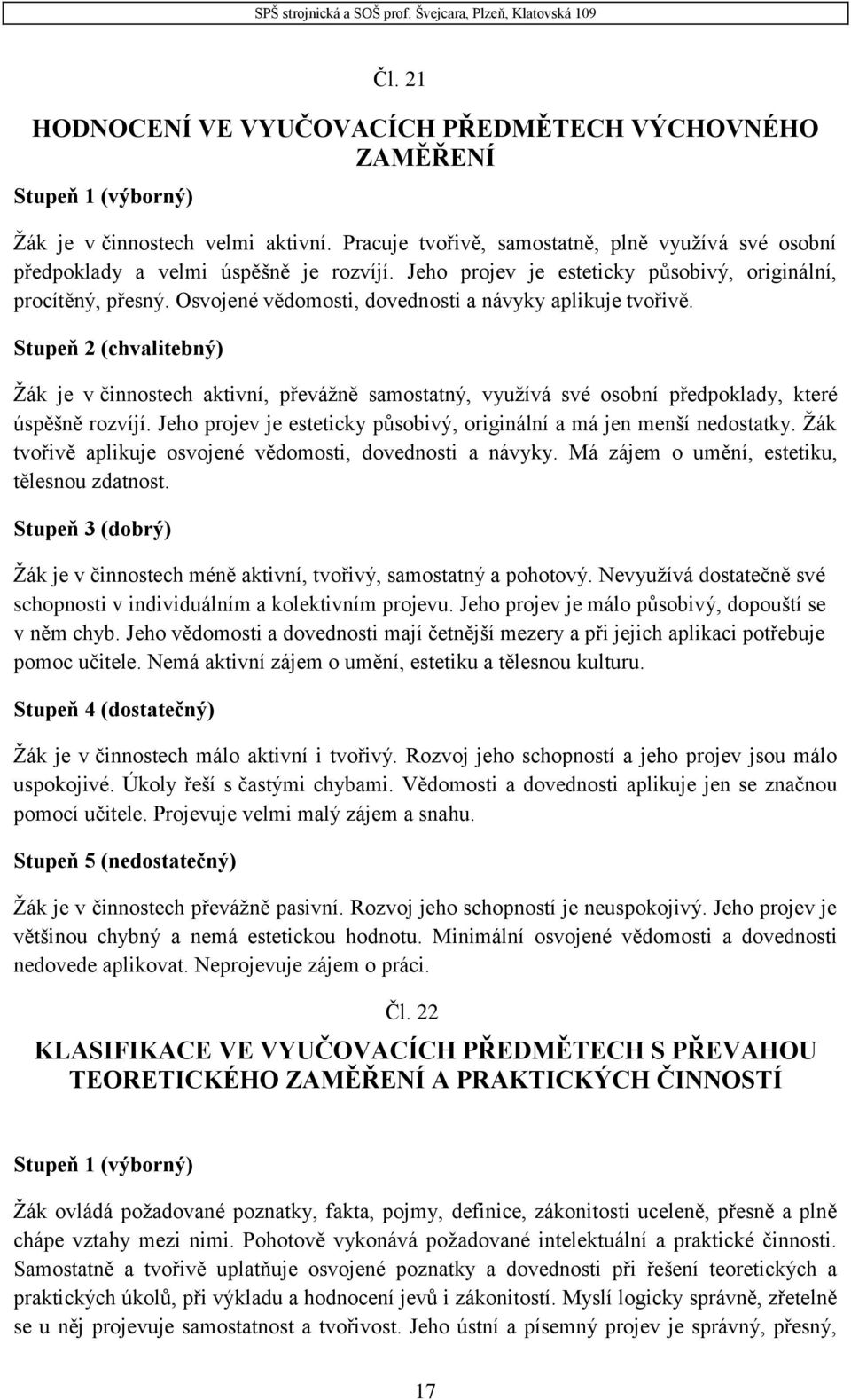 Osvojené vědomosti, dovednosti a návyky aplikuje tvořivě. Stupeň 2 (chvalitebný) Žák je v činnostech aktivní, převážně samostatný, využívá své osobní předpoklady, které úspěšně rozvíjí.