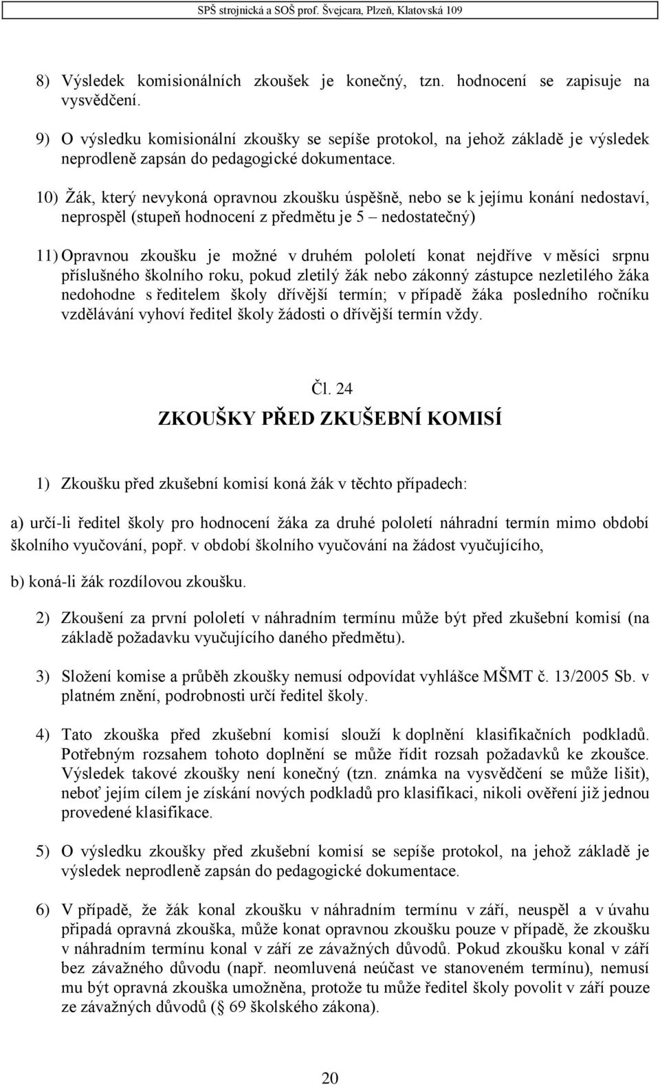 10) Žák, který nevykoná opravnou zkoušku úspěšně, nebo se k jejímu konání nedostaví, neprospěl (stupeň hodnocení z předmětu je 5 nedostatečný) 11) Opravnou zkoušku je možné v druhém pololetí konat