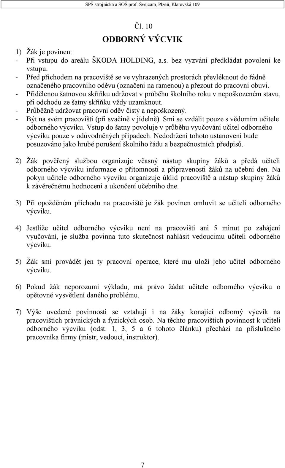 - Přidělenou šatnovou skříňku udržovat v průběhu školního roku v nepoškozeném stavu, při odchodu ze šatny skříňku vždy uzamknout. - Průběžně udržovat pracovní oděv čistý a nepoškozený.