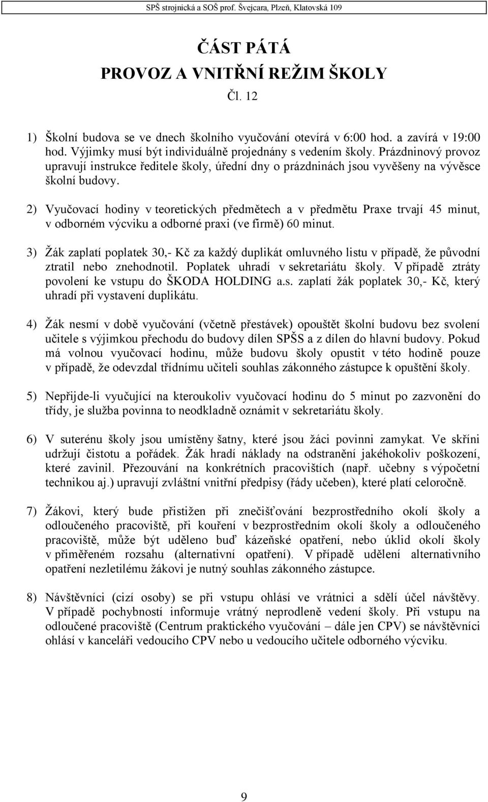 2) Vyučovací hodiny v teoretických předmětech a v předmětu Praxe trvají 45 minut, v odborném výcviku a odborné praxi (ve firmě) 60 minut.