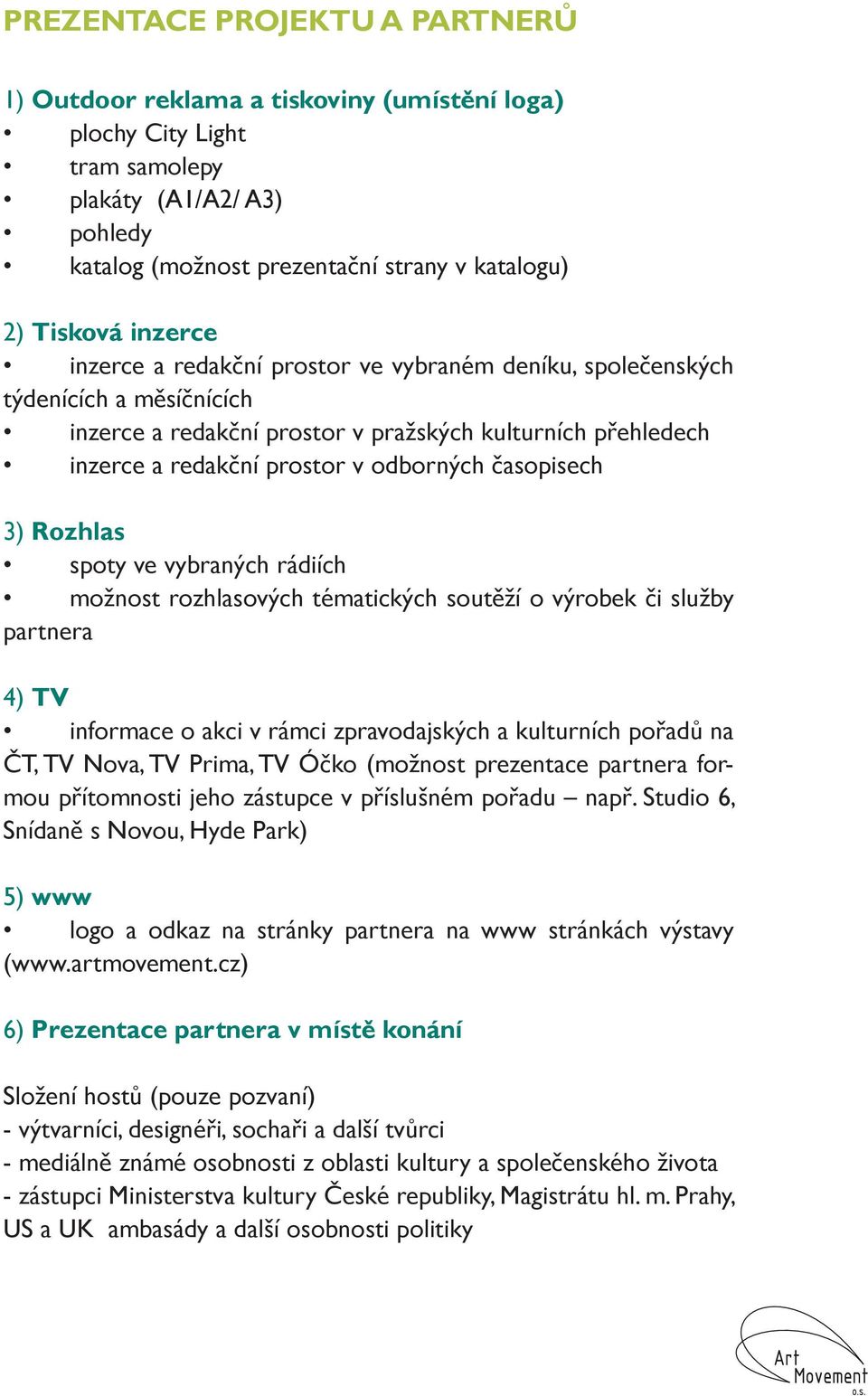 časopisech 3) Rozhlas spoty ve vybraných rádiích možnost rozhlasových tématických soutěží o výrobek či služby partnera 4) TV informace o akci v rámci zpravodajských a kulturních pořadů na ČT, TV