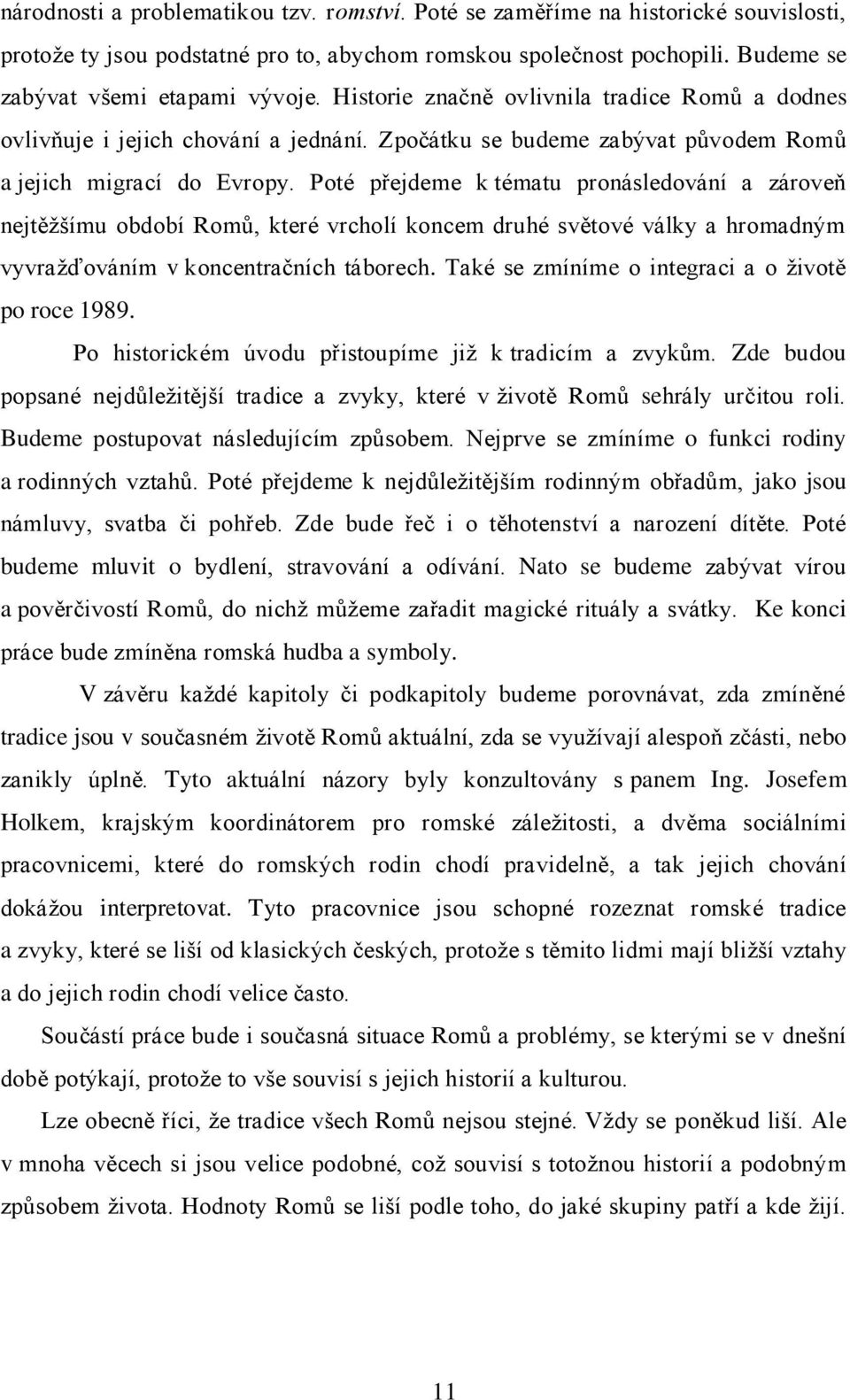 Poté přejdeme k tématu pronásledování a zároveň nejtěţšímu období Romů, které vrcholí koncem druhé světové války a hromadným vyvraţďováním v koncentračních táborech.