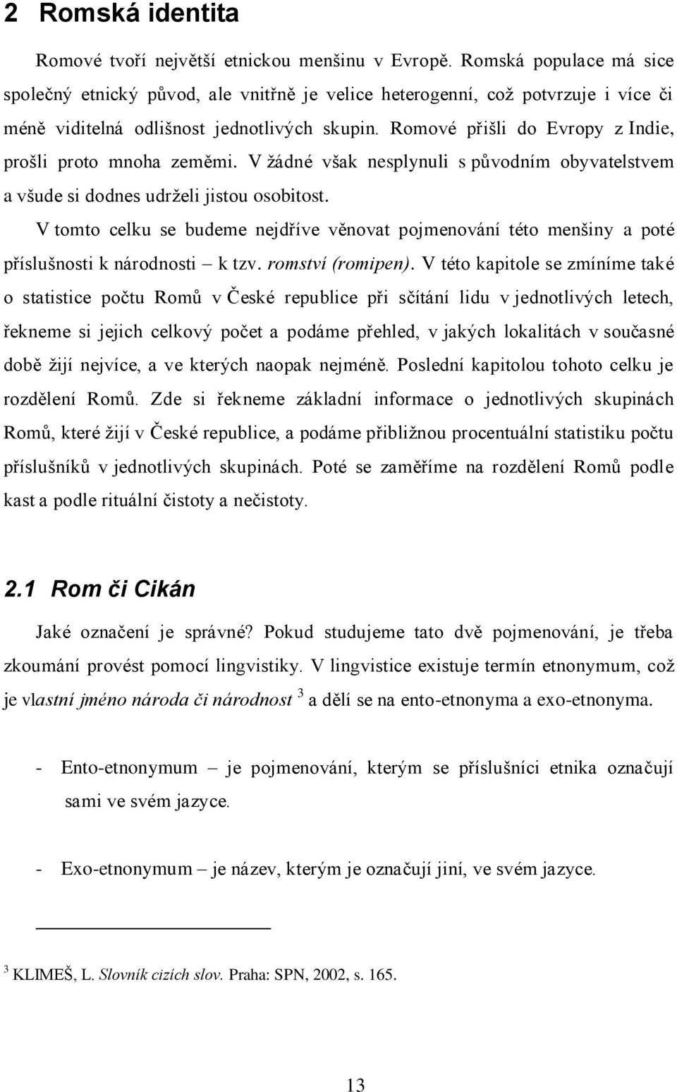 Romové přišli do Evropy z Indie, prošli proto mnoha zeměmi. V ţádné však nesplynuli s původním obyvatelstvem a všude si dodnes udrţeli jistou osobitost.