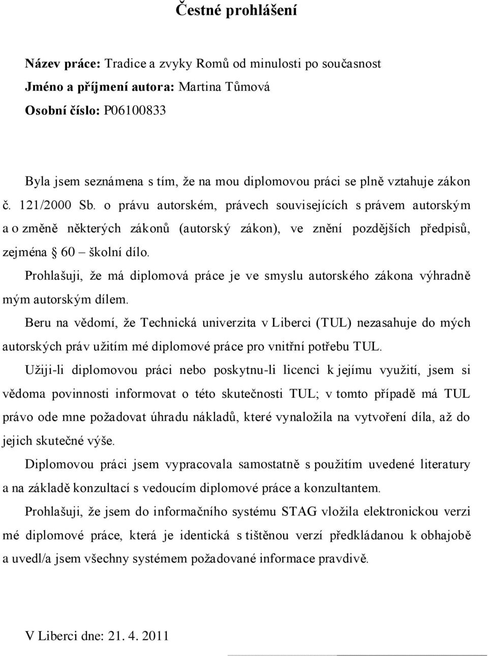 Prohlašuji, ţe má diplomová práce je ve smyslu autorského zákona výhradně mým autorským dílem.