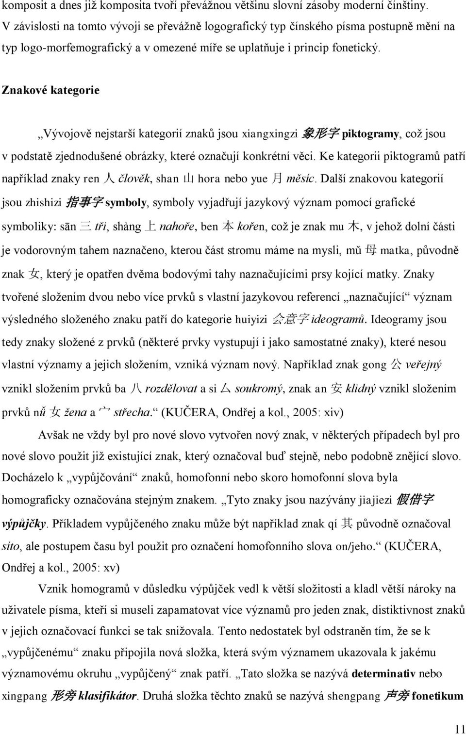 Znakové kategorie Vývojově nejstarší kategorií znaků jsou xiangxingzi 象 形 字 piktogramy, coţ jsou v podstatě zjednodušené obrázky, které označují konkrétní věci.