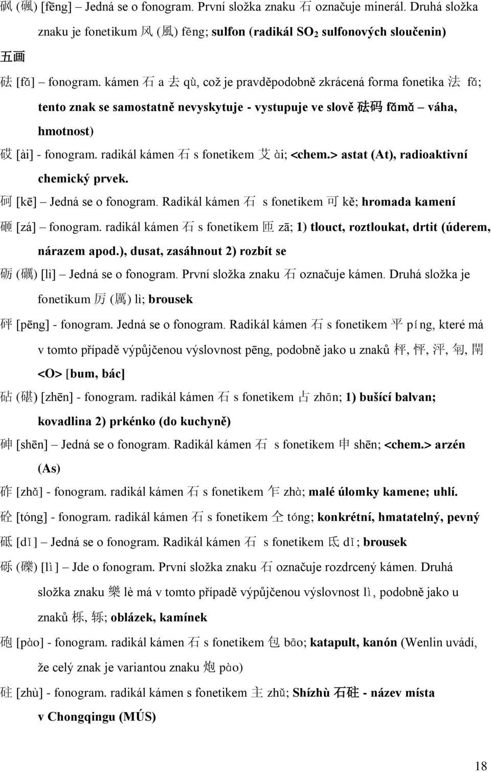 radikál kámen 石 s fonetikem 艾 ài; <chem.> astat (At), radioaktivní chemický prvek. 砢 [kē] Jedná se o fonogram. Radikál kámen 石 s fonetikem 可 kě; hromada kamení 砸 [zá] fonogram.