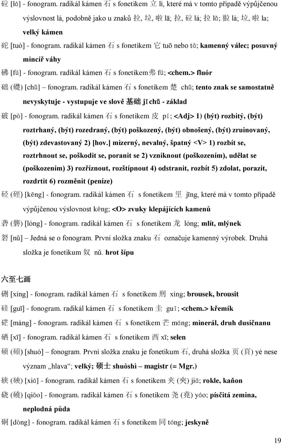 radikál kámen 石 s fonetikem 楚 chǔ; tento znak se samostatně nevyskytuje - vystupuje ve slově 基 础 jÿchǔ - základ 破 [pî] - fonogram.