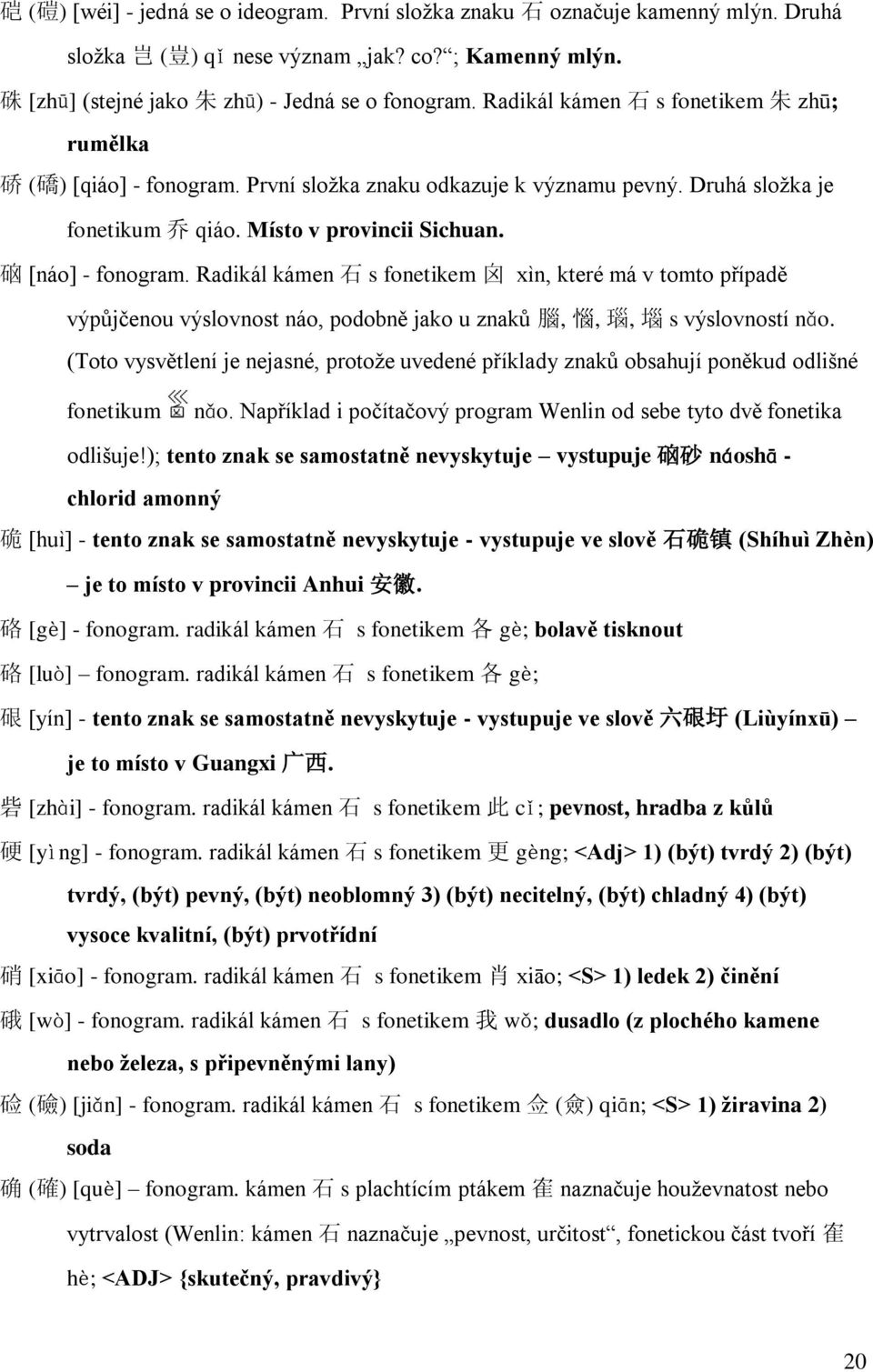 Radikál kámen 石 s fonetikem 囟 xìn, které má v tomto případě výpůjčenou výslovnost náo, podobně jako u znaků 腦, 惱, 瑙, 堖 s výslovností nǎo.