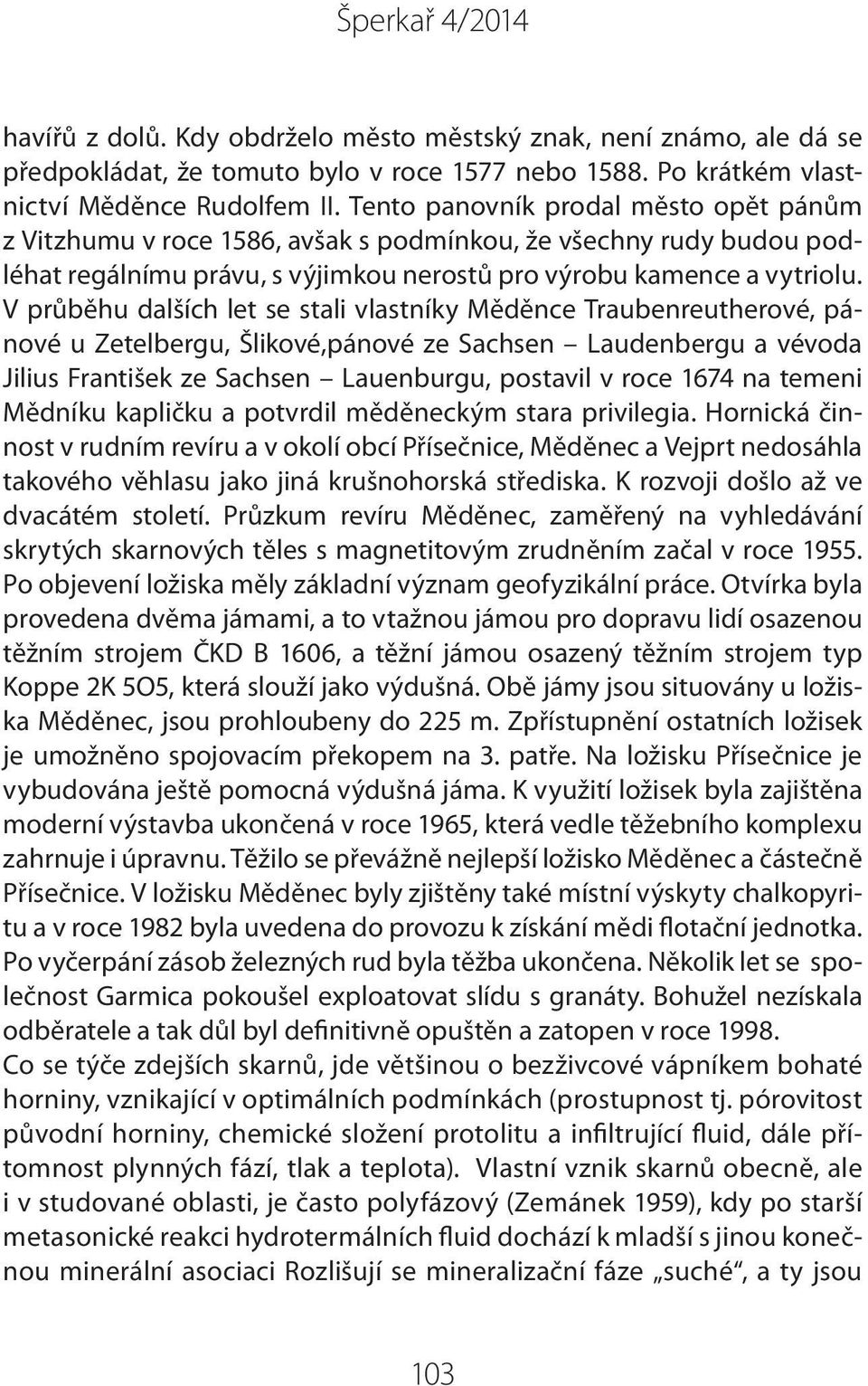 V průběhu dalších let se stali vlastníky Měděnce Traubenreutherové, pánové u Zetelbergu, Šlikové,pánové ze Sachsen Laudenbergu a vévoda Jilius František ze Sachsen Lauenburgu, postavil v roce 1674 na