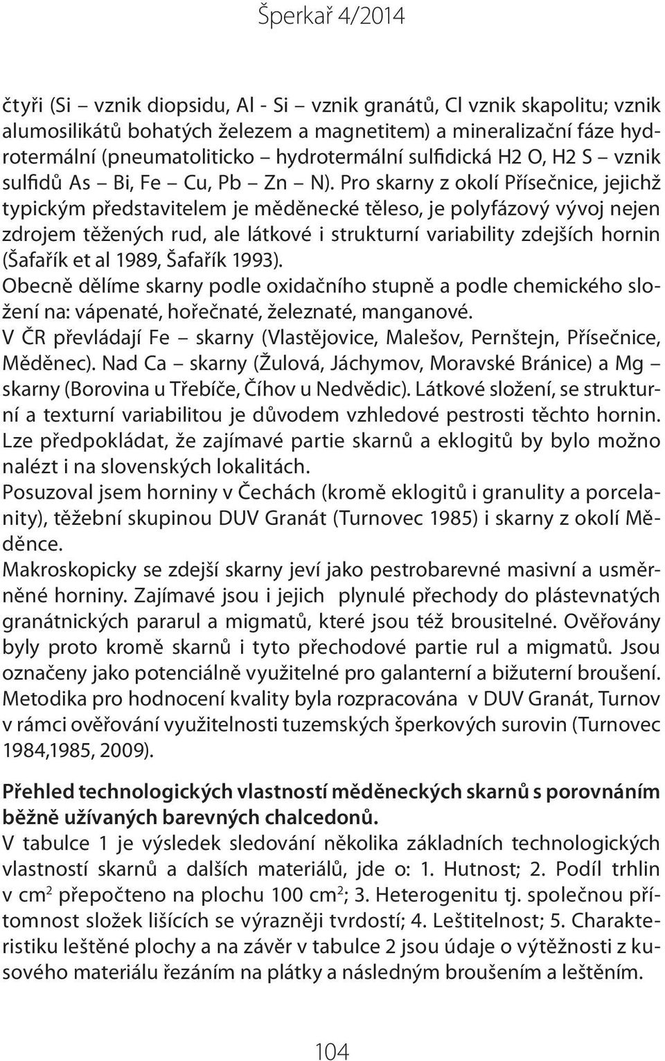 Pro skarny z okolí Přísečnice, jejichž typickým představitelem je měděnecké těleso, je polyfázový vývoj nejen zdrojem těžených rud, ale látkové i strukturní variability zdejších hornin (Šafařík et al