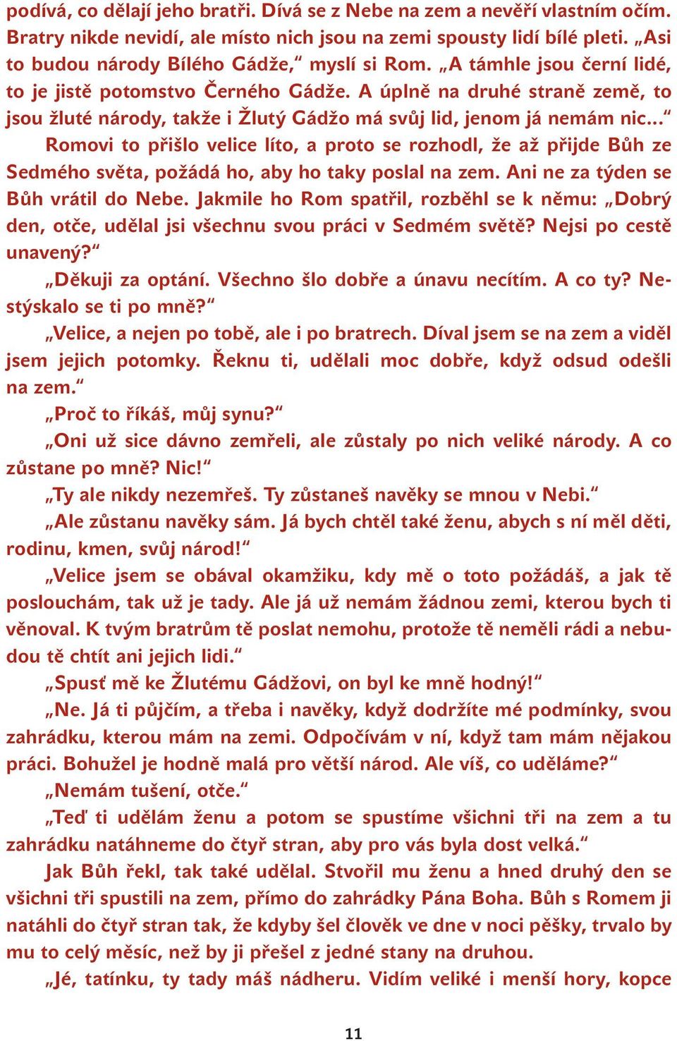 .. Romovi to přišlo velice líto, a proto se rozhodl, že až přijde Bůh ze Sedmého světa, požádá ho, aby ho taky poslal na zem. Ani ne za týden se Bůh vrátil do Nebe.