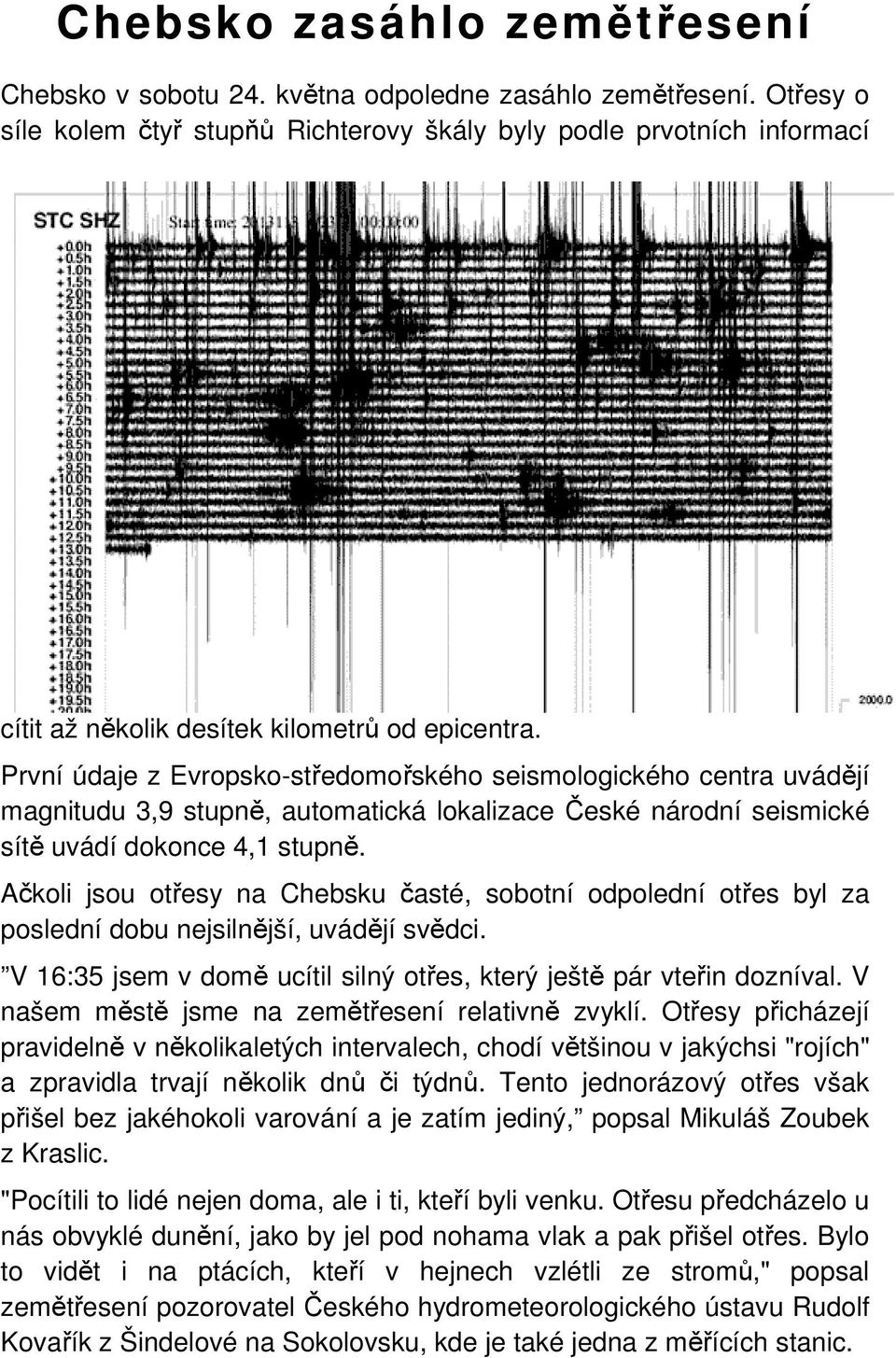 První údaje z Evropsko-středomořského seismologického centra uvádějí magnitudu 3,9 stupně, automatická lokalizace České národní seismické sítě uvádí dokonce 4,1 stupně.