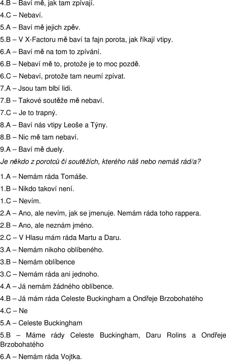 Je někdo z porotců či soutěžích, kterého náš nebo nemáš rád/a? 1.A Nemám ráda Tomáše. 1.B Nikdo takoví není. 1.C Nevím. 2.A Ano, ale nevím, jak se jmenuje. Nemám ráda toho rappera. 2.B Ano, ale neznám jméno.