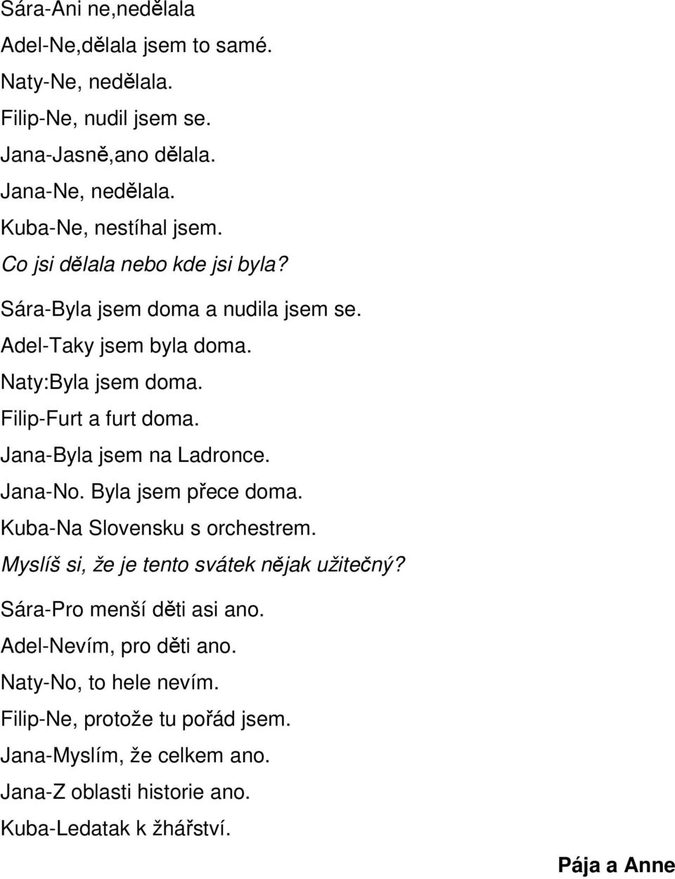 Jana-Byla jsem na Ladronce. Jana-No. Byla jsem přece doma. Kuba-Na Slovensku s orchestrem. Myslíš si, že je tento svátek nějak užitečný?