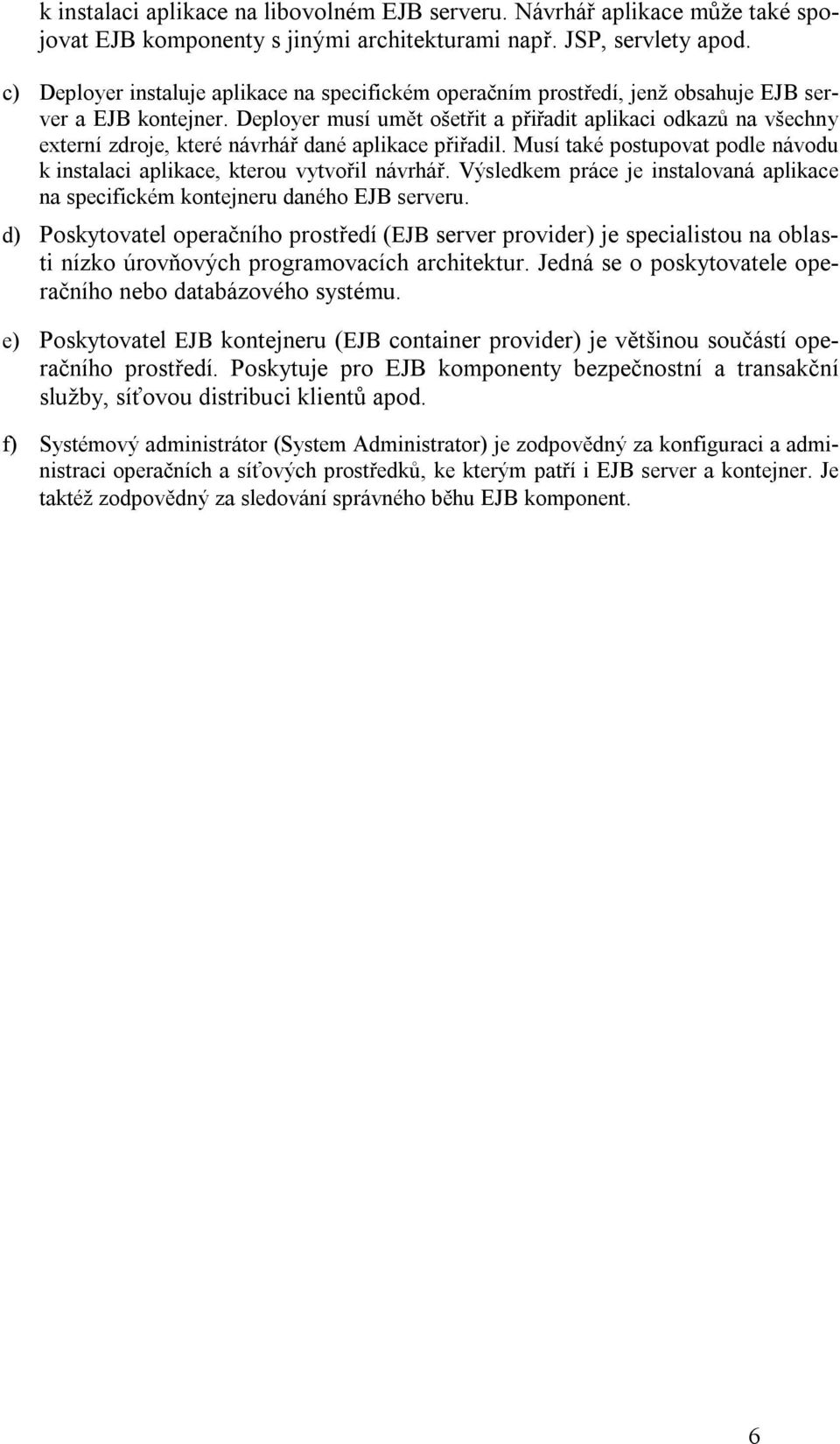 Deployer musí umět ošetřit a přiřadit aplikaci odkazů na všechny externí zdroje, které návrhář dané aplikace přiřadil. Musí také postupovat podle návodu k instalaci aplikace, kterou vytvořil návrhář.