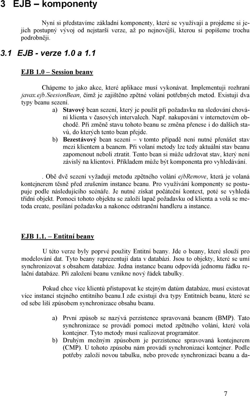 Existují dva typy beanu sezení. a) Stavový bean sezení, který je použit při požadavku na sledování chování klienta v časových intervalech. Např. nakupování v internetovém obchodě.