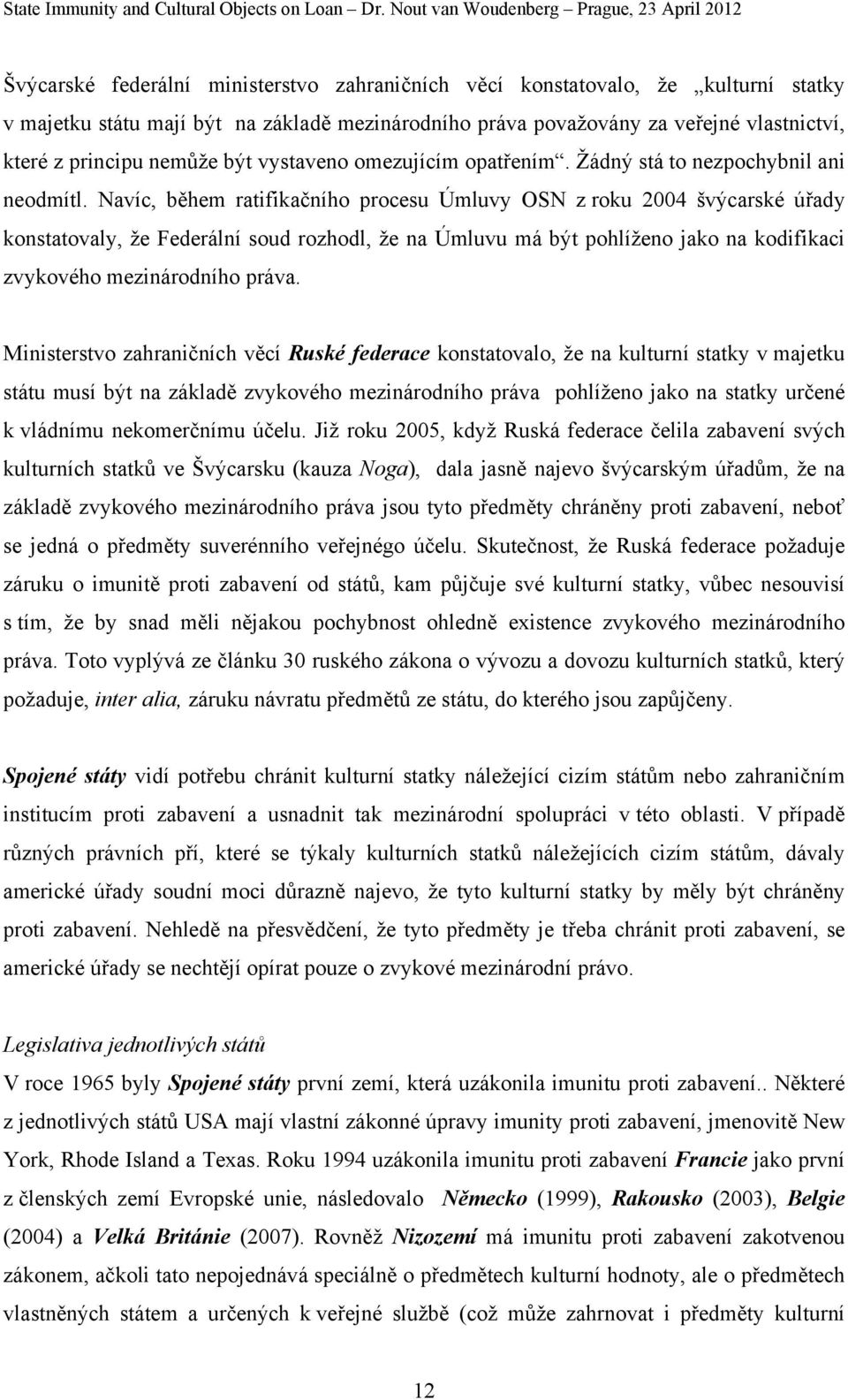 Navíc, během ratifikačního procesu Úmluvy OSN z roku 2004 švýcarské úřady konstatovaly, že Federální soud rozhodl, že na Úmluvu má být pohlíženo jako na kodifikaci zvykového mezinárodního práva.