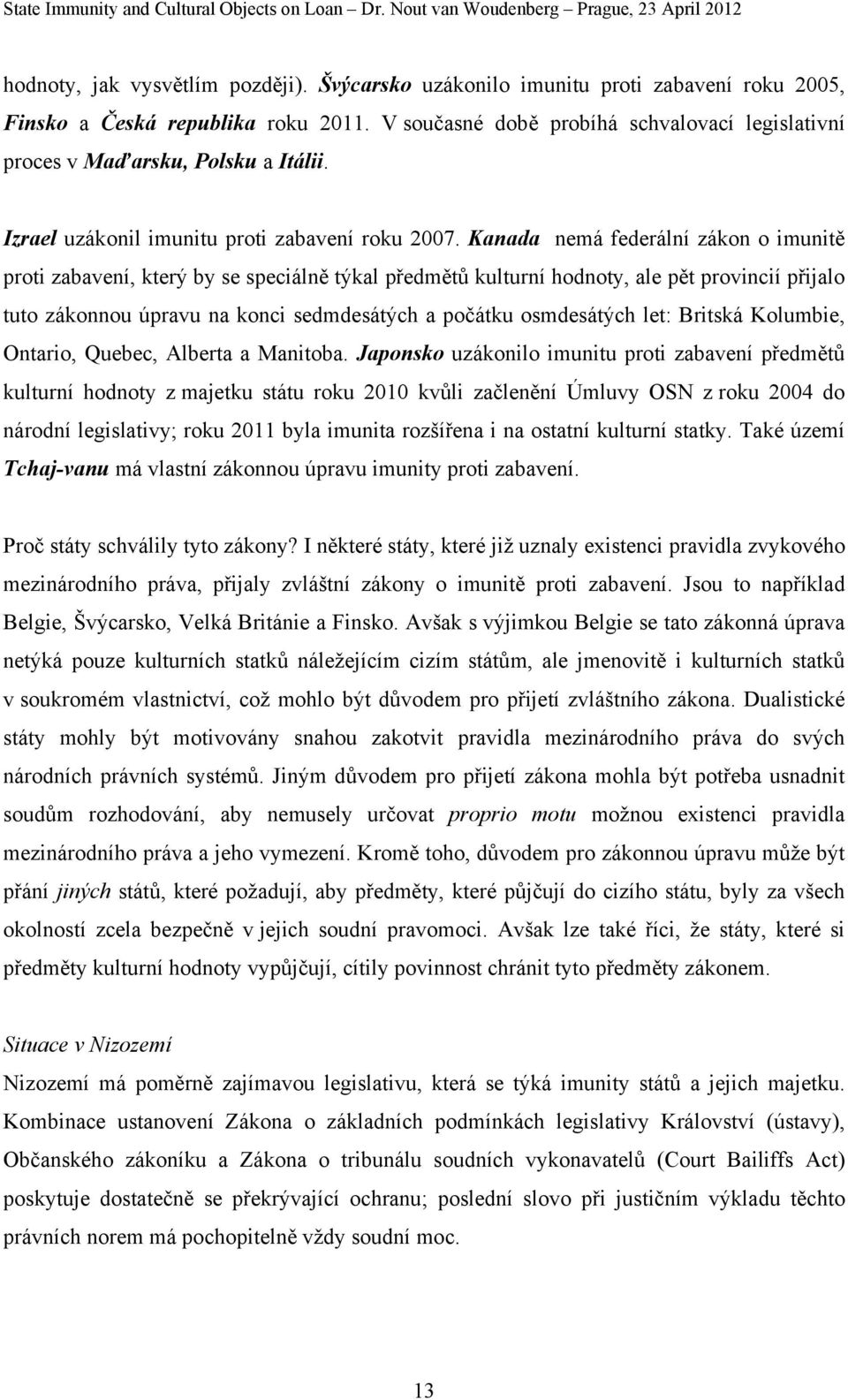 Kanada nemá federální zákon o imunitě proti zabavení, který by se speciálně týkal předmětů kulturní hodnoty, ale pět provincií přijalo tuto zákonnou úpravu na konci sedmdesátých a počátku osmdesátých