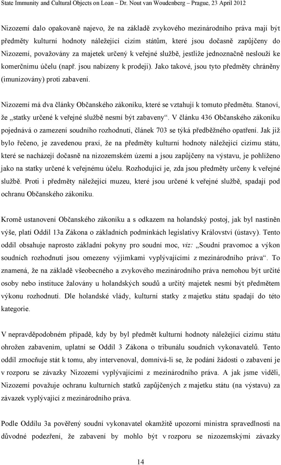 Nizozemí má dva články Občanského zákoníku, které se vztahují k tomuto předmětu. Stanoví, že statky určené k veřejné službě nesmí být zabaveny.