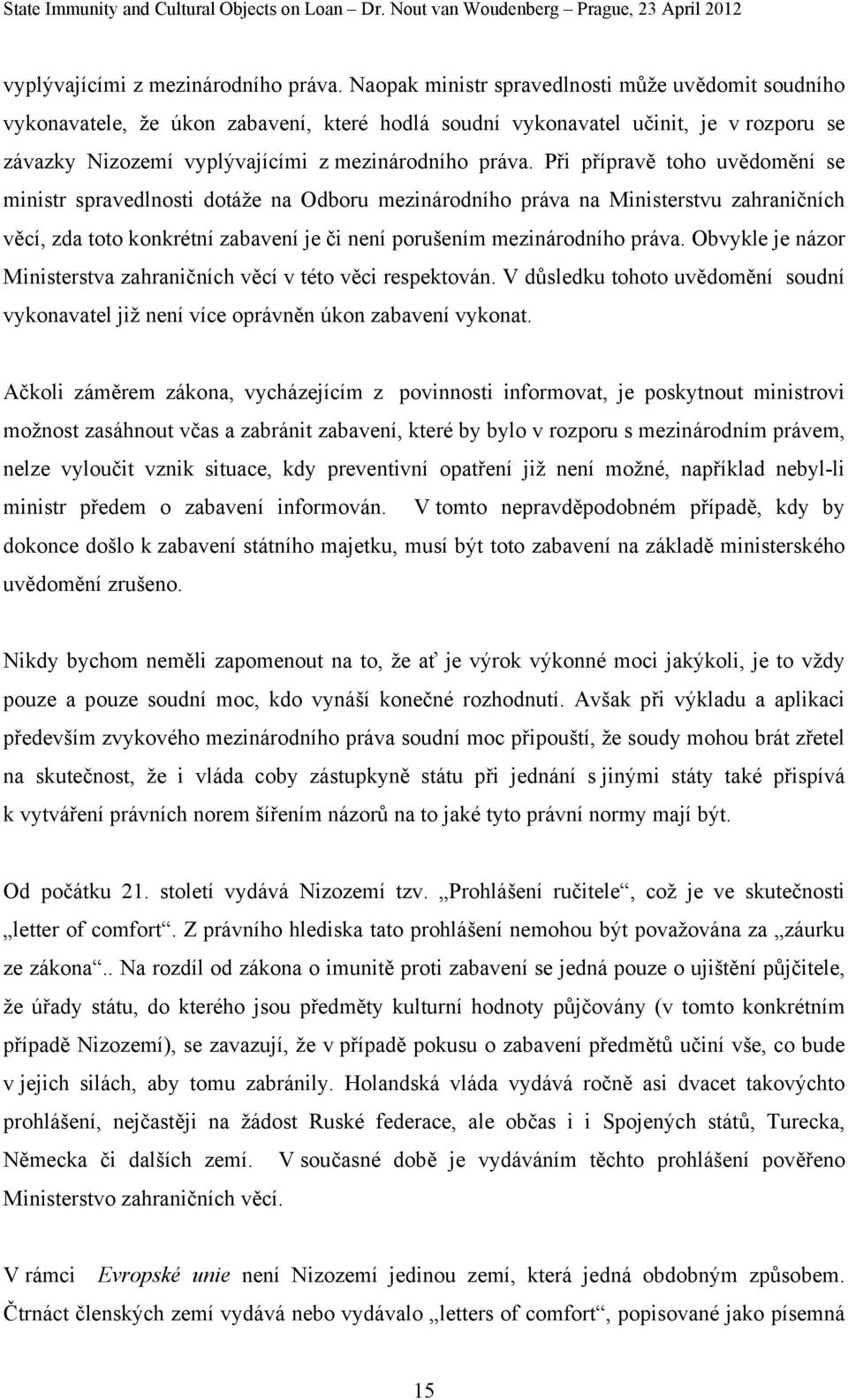 spravedlnosti dotáže na Odboru mezinárodního práva na Ministerstvu zahraničních věcí, zda toto konkrétní zabavení je či není porušením mezinárodního práva.