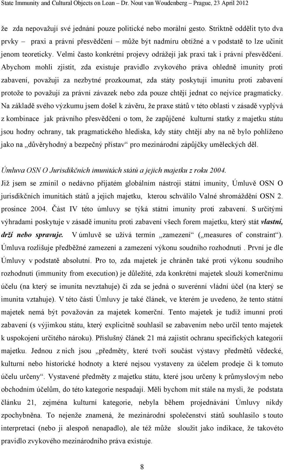 Abychom mohli zjistit, zda existuje pravidlo zvykového práva ohledně imunity proti zabavení, považuji za nezbytné prozkoumat, zda státy poskytují imunitu proti zabavení protože to považují za právní