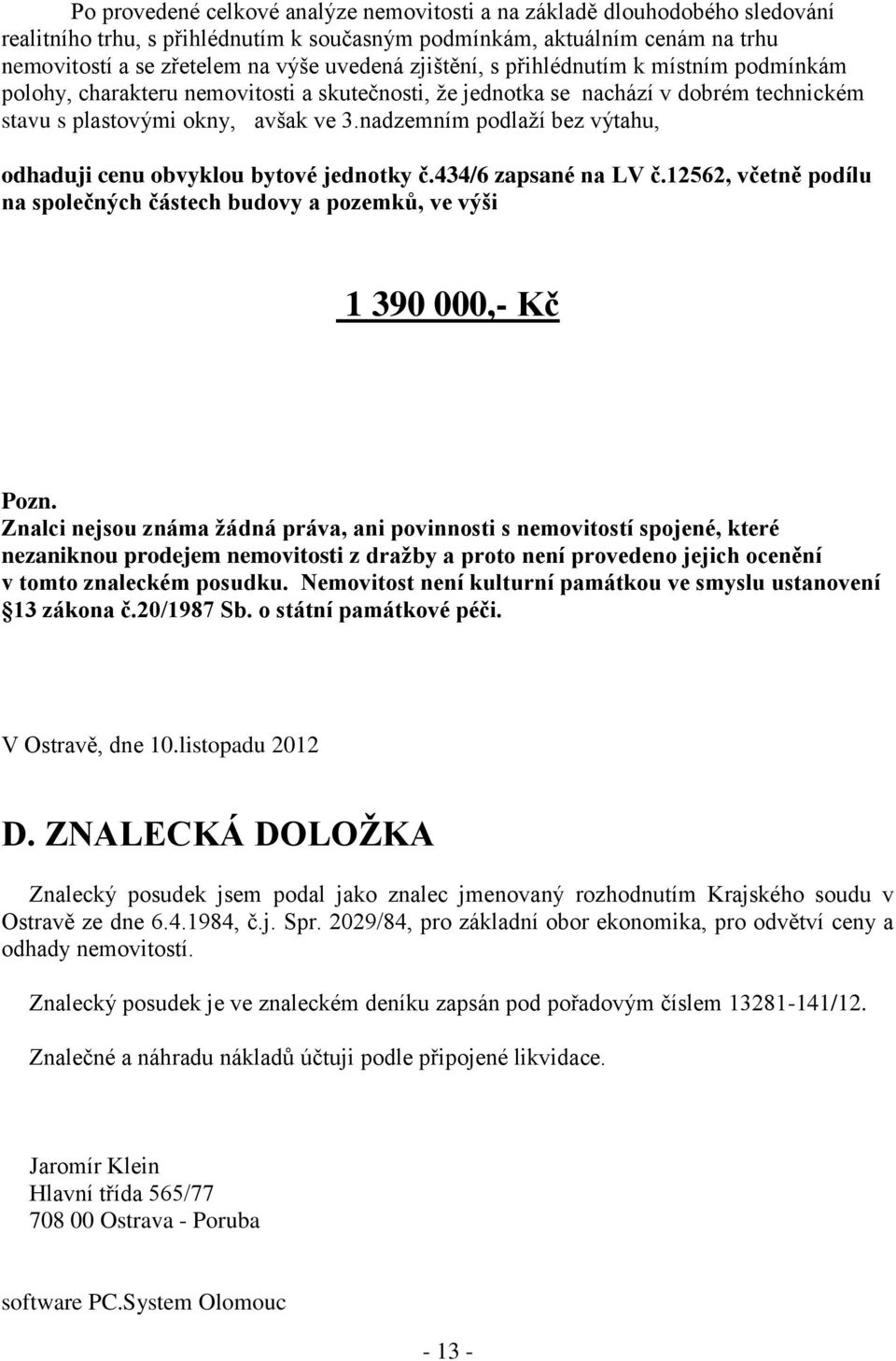 nadzemním podlaží bez výtahu, odhaduji cenu obvyklou bytové jednotky č.434/6 zapsané na LV č.12562, včetně podílu na společných částech budovy a pozemků, ve výši 1 390 000,- Kč Pozn.