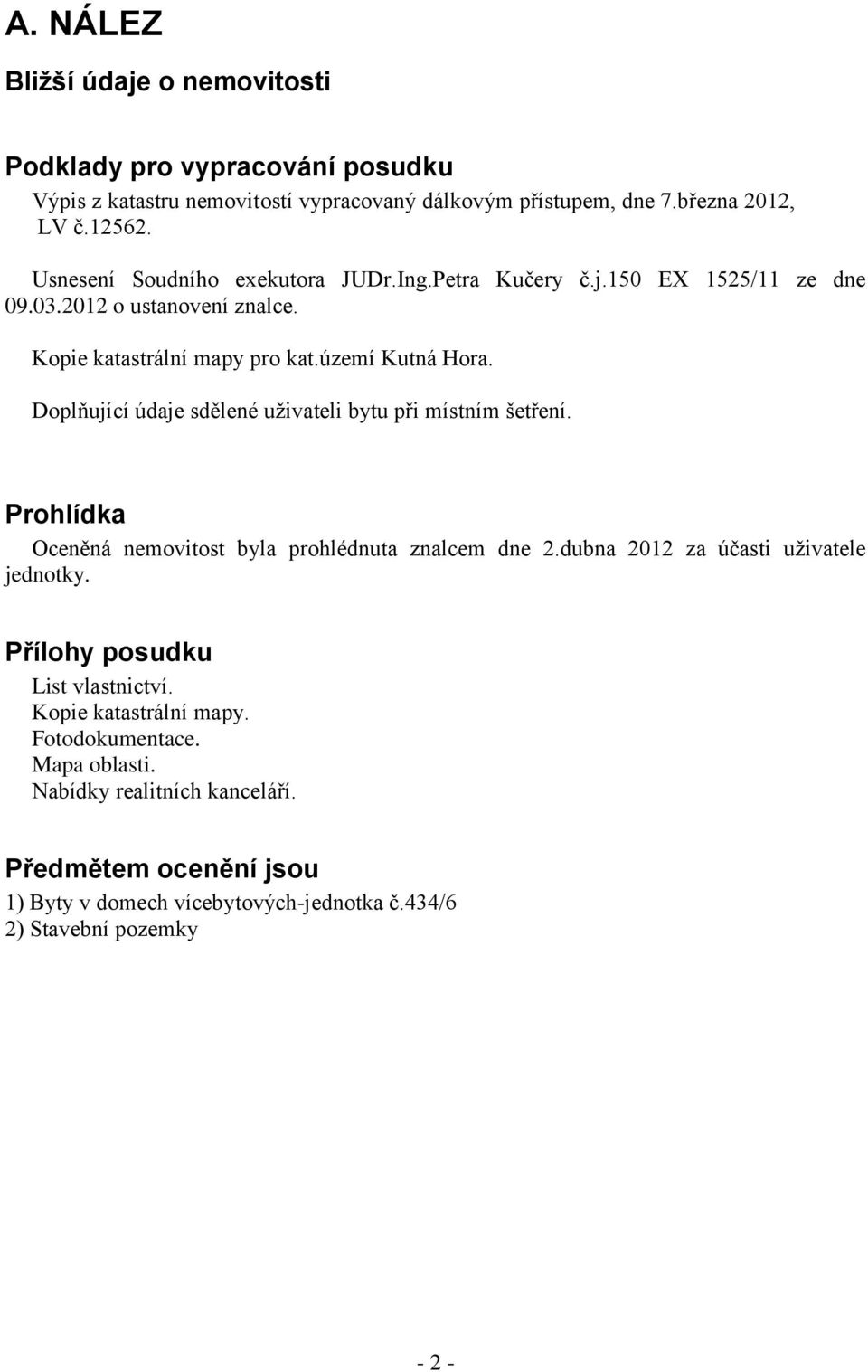 Doplňující údaje sdělené uživateli bytu při místním šetření. Prohlídka Oceněná nemovitost byla prohlédnuta znalcem dne 2.dubna 2012 za účasti uživatele jednotky.