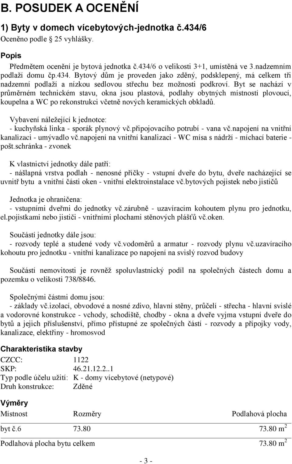 Byt se nachází v průměrném technickém stavu, okna jsou plastová, podlahy obytných místností plovoucí, koupelna a WC po rekonstrukci včetně nových keramických obkladů.