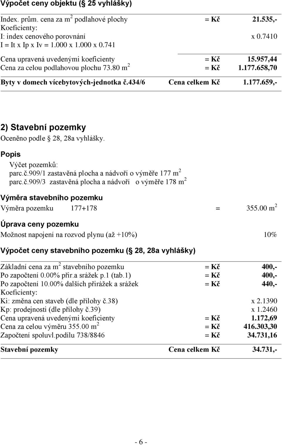 Popis Výčet pozemků: parc.č.909/1 zastavěná plocha a nádvoří o výměře 177 m 2 parc.č.909/3 zastavěná plocha a nádvoří o výměře 178 m 2 Výměra stavebního pozemku Výměra pozemku 177+178 = 355.