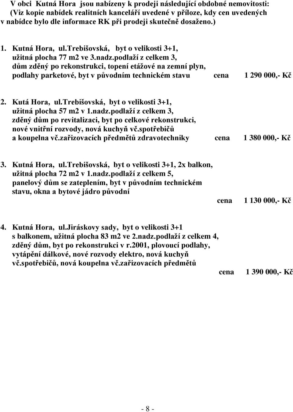 podlaží z celkem 3, dům zděný po rekonstrukci, topení etážové na zemní plyn, podlahy parketové, byt v původním technickém stavu cena 1 290 000,- Kč 2. Kutá Hora, ul.