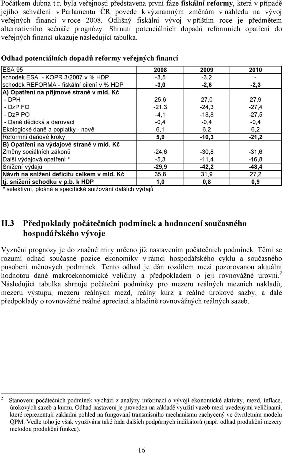 Odhad potenciálních dopadů reformy veřejných financí ESA 95 8 9 1 schodek ESA - KOPR 3/7 v % HDP -3,5-3, - schodek REFORMA - fiskální cílení v % HDP -3, -,6 -,3 A) Opatření na příjmové straně v mld.