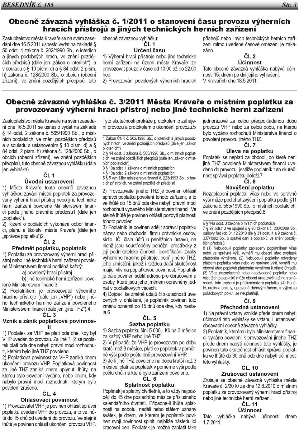 4 zákona č. 202/1990 Sb., o loteriích a jiných podobných hrách, ve znění pozdějších předpisů (dále jen zákon o loteriích ), a v souladu s 10 písm. d) a 84 odst. 2 písm. h) zákona č. 128/2000 Sb.