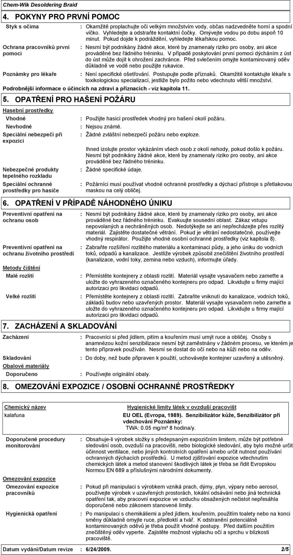 Nesmí být podnikány žádné akce, které by znamenaly riziko pro osoby, ani akce prováděné bez řádného tréninku. V případě poskytování první pomoci dýcháním z úst do úst může dojít k ohrožení zachránce.