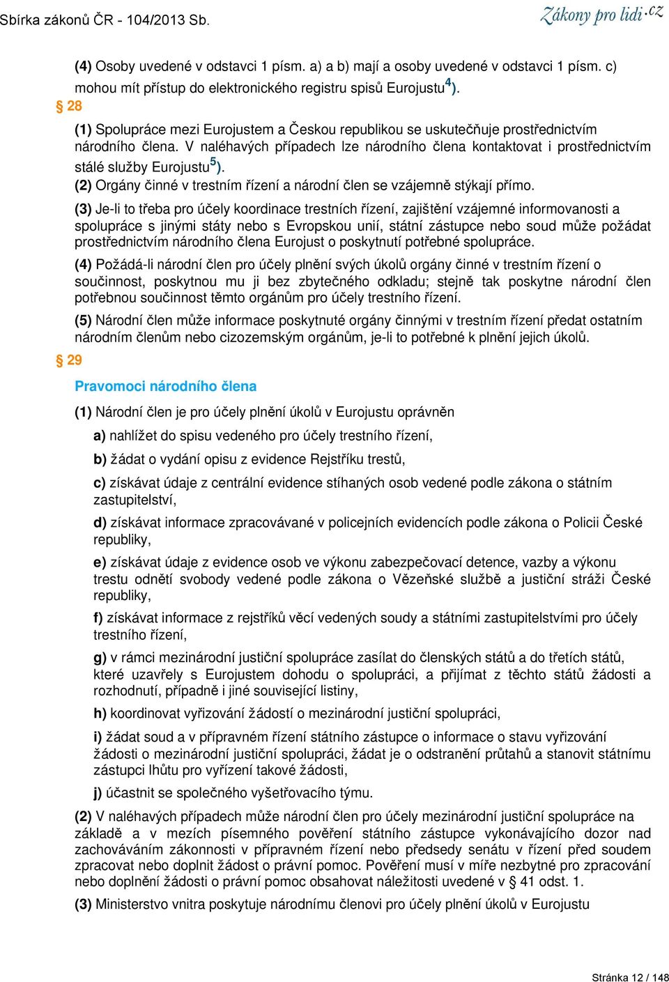 V naléhavých případech lze národního člena kontaktovat i prostřednictvím stálé služby Eurojustu 5 ). (2) Orgány činné v trestním řízení a národní člen se vzájemně stýkají přímo.