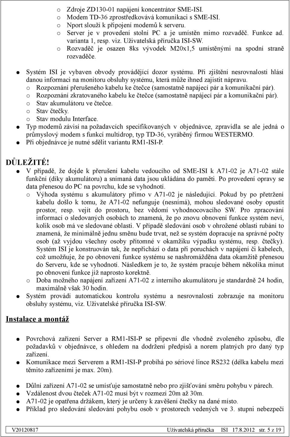 Při zjištění nesrovnalostí hlásí danou informaci na monitoru obsluhy systému, která může ihned zajistit nápravu. Rozpoznání přerušeného kabelu ke čtečce (samostatně napájecí pár a komunikační pár).