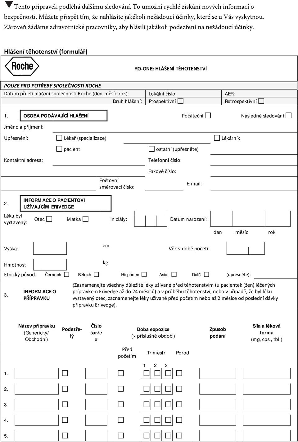 Hlášení těhotenství (formulář) RO-GNE: HLÁŠENÍ TĚHOTENSTVÍ přijetí hlášení společností Roche (den-měsíc-rok): Lokální číslo: AER: OSOBA PODÁVAJÍCÍ HLÁŠENÍ Počáteční Následné sledování Jméno a