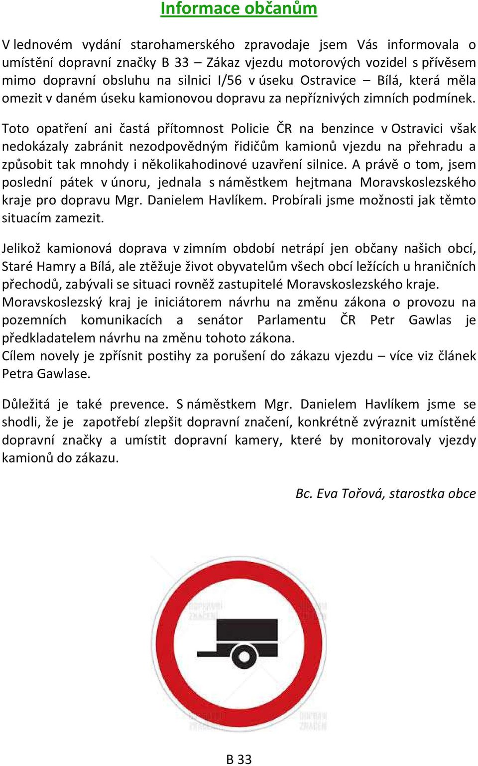 Toto opatření ani častá přítomnost Policie ČR na benzince v Ostravici však nedokázaly zabránit nezodpovědným řidičům kamionů vjezdu na přehradu a způsobit tak mnohdy i několikahodinové uzavření