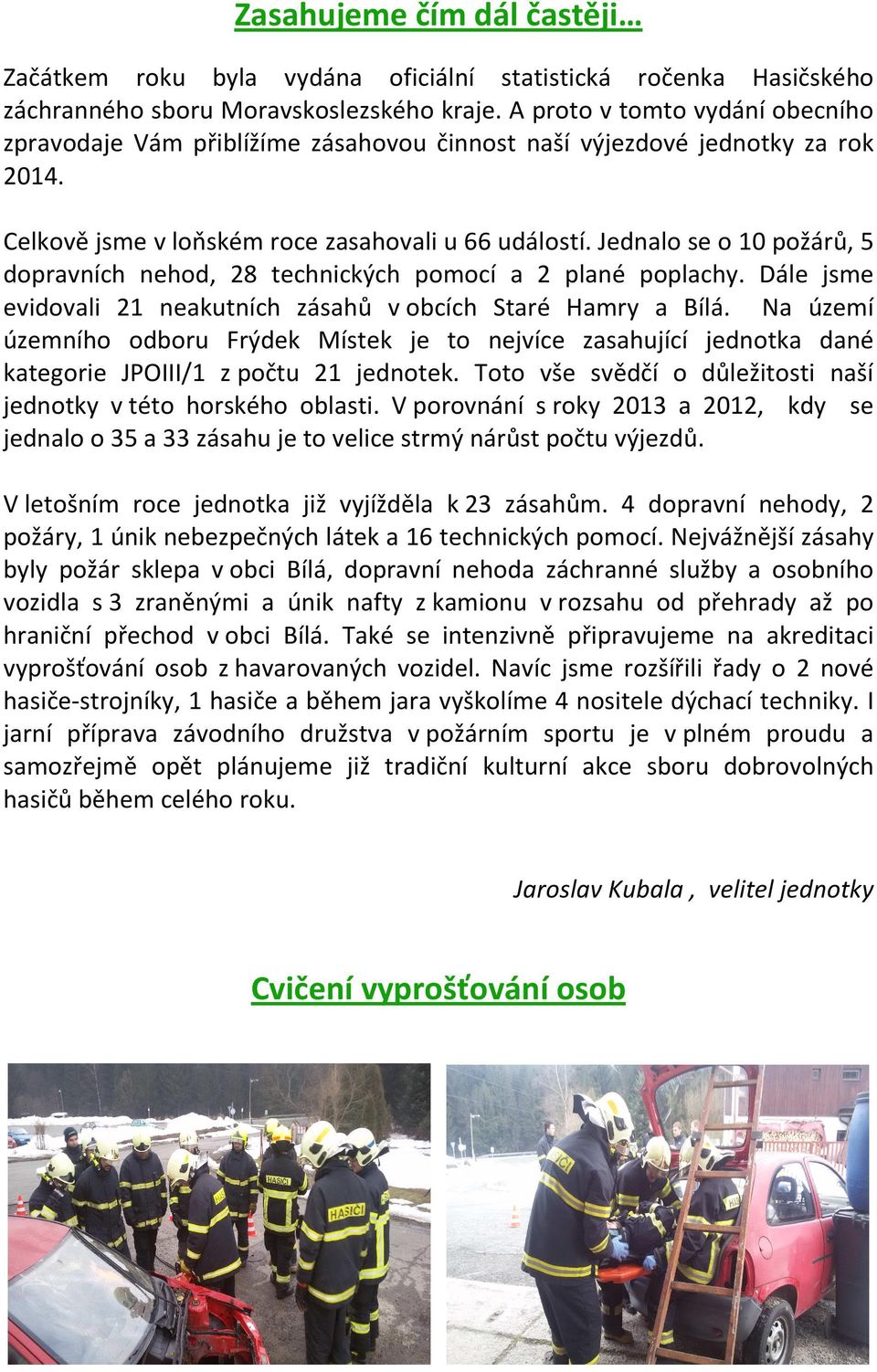 Jednalo se o 10 požárů, 5 dopravních nehod, 28 technických pomocí a 2 plané poplachy. Dále jsme evidovali 21 neakutních zásahů v obcích Staré Hamry a Bílá.